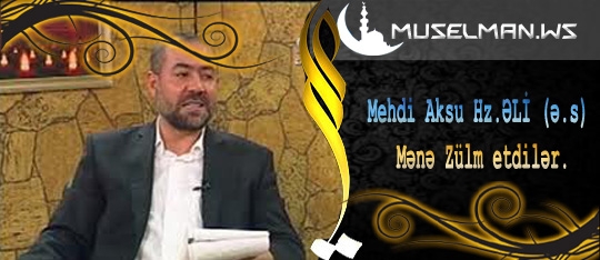 Mehdi Aksu Hz.ƏLİ (ə.s) Mənə Zülm etdilər.