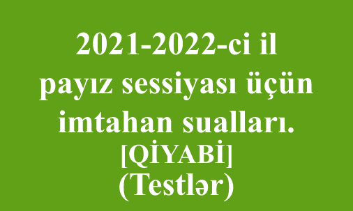 2021-2022-ci il payız sessiyası üçün imtahan sualları. [Qiyabi] (Testlər)